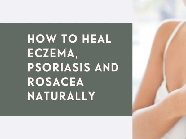 How To Heal Eczema, Psoriasis And Rosacea Naturally